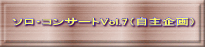 ソロ・コンサートVol.7（自主企画） 